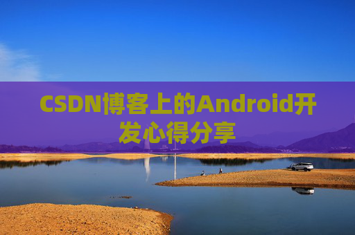 CSDN博客上的Android开发心得分享